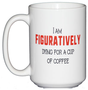 15oz I am figuratively dying for a cup of coffee Mug