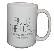 Build the Wall - Around My House - I Hate Everyone -  Funny Political Coffee Mug Humor - Larger 15oz Size