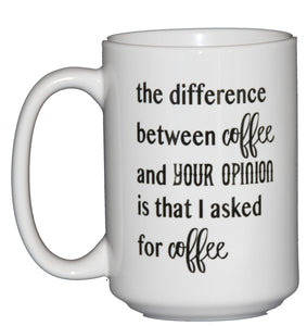 The difference between coffee and your opinion is that I asked for Coffee - Funny Coffee Mug Humor