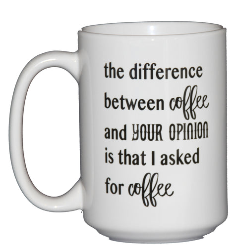 SECOND STRING The difference between coffee and your opinion is that I asked for Coffee - Funny Coffee Mug Humor