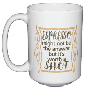 Espresso - It's Worth a Shot - Funny Coffee Mug - Larger 15oz Size