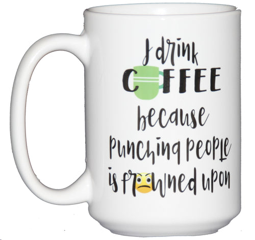 I Drink Coffee Because PUNCHING People is Frowned Upon - 15oz Mug Larger Size