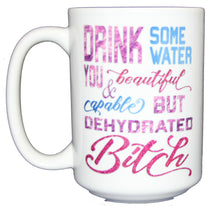 Drink Some Water - Beautiful Dehydrated Bitch - Funny 15oz Mug for Caffeine Addicts