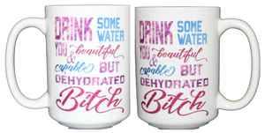 Drink Some Water - Beautiful Dehydrated Bitch - Funny 15oz Mug for Caffeine Addicts