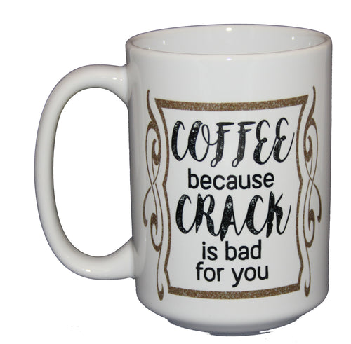 Coffee Because Crack is Bad for You - Funny 15oz Mug for Caffeine Addicts
