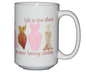 Life Is Too Short To Wear Boring Clothes - Cute Coffee Mug for Fashionista - 15oz Size