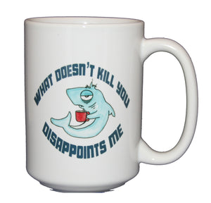 What Doesn't Kill You Disappoints Me - Funny Shark Humor Coffee Mug - Larger 15oz Size