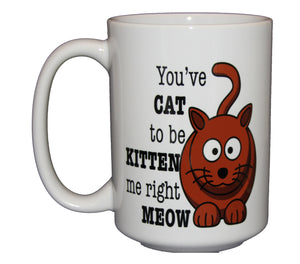 You've CAT To Be KITTEN Me -  Funny Cat Lover Coffee Mug - Larger 15oz Size