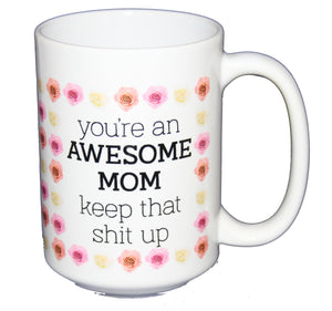 You're An Awesome Mom - Keep that Shit Up - Funny Coffee Mug for Mothers Day - Larger 15oz Cup Size