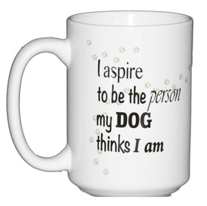 I aspire to be the person my dog thinks I am - 15oz Dog Lover Funny Coffee Mug