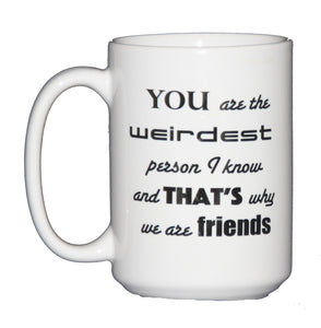 Weirdest Person I Know Coffee Mug Gift - Glad We Are Friends - Larger 15oz Size