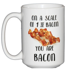 On a Scale of 1 to BACON, you are BACON - Funny Pork Lovers Coffee Mug - Fathers Day Gift for Dad