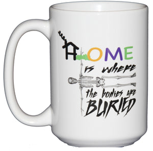 Home Is Where the Bodies are Buried - Funny Halloween Coffee Mugs with Dark Humor