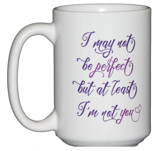I may not be PERFECT but at least I'm not YOU - Sarcastic Funny Coffee Mug