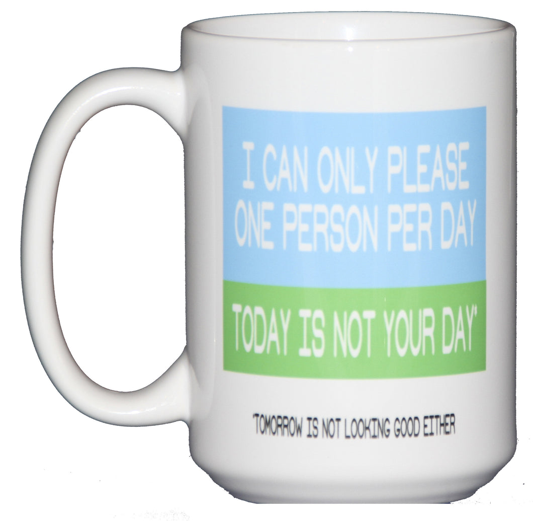 I Can Only Please ONE Person Per Day - Today is NOT Your Day - Funny Coffee Mug Humor
