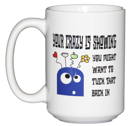 Your Crazy Is Showing - You Might Want to Tuck that Back In - Funny Coffee Mug