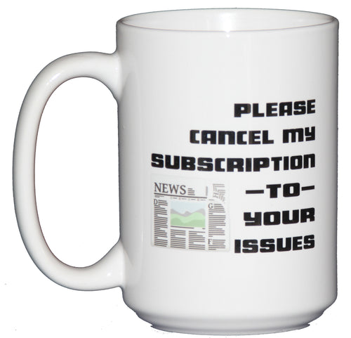 Please Cancel My Subsciption To Your Issues Sarcastic Funny Coffee Mug