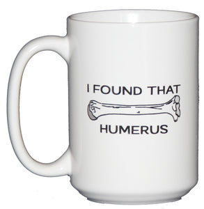 I Found that Humerus - Funny Coffee Mug Gift for Doctors or Other Hilarious People