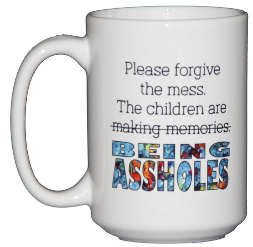 Please Forgive the Mess - The Children are Making Memories - BEING ASSHOLES - Funny Coffee Mug for Parents