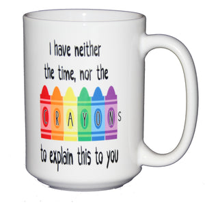 I have neither the time nor the crayons to explain this to you - 15oz Funny Coffee Mug