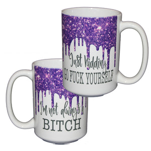 Not Always.a Bitch - Just Kidding - Go Fuck Yourself - Funny 15oz Profanity Coffee Mug for Her.- Glitter Drips