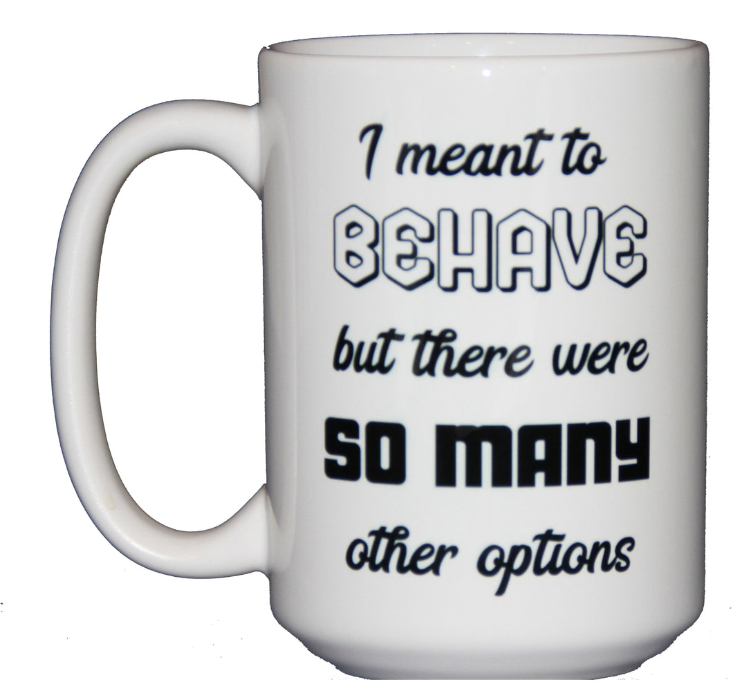 I Meant to Behave - So Many Options - Funny Coffee Mug - Larger 15oz Size