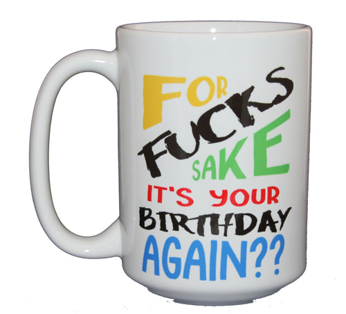 For Fucks Sake It's Your Birthday Again - Funny Bday Coffee Mug - Larger 15oz Size