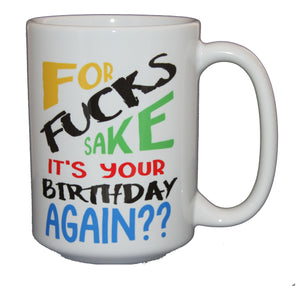 For Fucks Sake It's Your Birthday Again - Funny Bday Coffee Mug - Larger 15oz Size