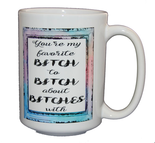 You're My Favorite Bitch to Bitch About Bitches - Funny Coffee Mug for BFFs and Besties - Larger 15oz Size