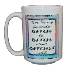 You're My Favorite Bitch to Bitch About Bitches - Funny Coffee Mug for BFFs and Besties - Larger 15oz Size