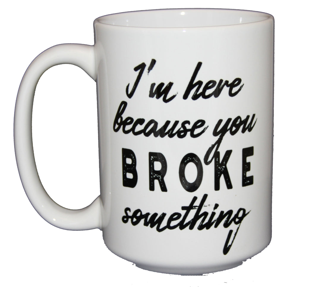 I'm Here Because You BROKE Something - Funny Support Staff Coffee Mug Gift